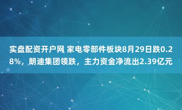 实盘配资开户网 家电零部件板块8月29日跌0.28%，朗迪集团领跌，主力资金净流出2.39亿元
