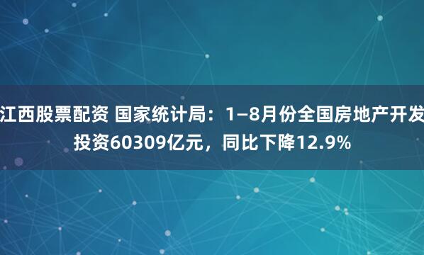 江西股票配资 国家统计局：1—8月份全国房地产开发投资60309亿元，同比下降12.9%
