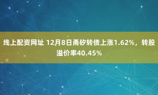 线上配资网址 12月8日甬矽转债上涨1.62%，转股溢价率40.45%