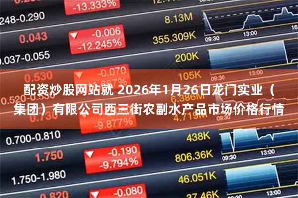 配资炒股网站就 2026年1月26日龙门实业（集团）有限公司西三街农副水产品市场价格行情