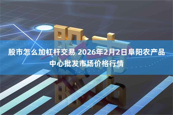 股市怎么加杠杆交易 2026年2月2日阜阳农产品中心批发市场价格行情