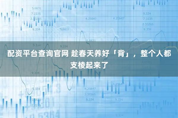 配资平台查询官网 趁春天养好「背」，整个人都支棱起来了