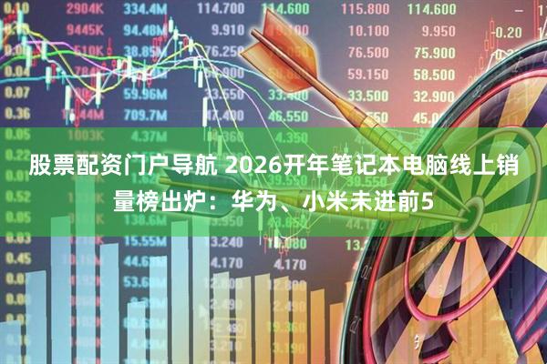 股票配资门户导航 2026开年笔记本电脑线上销量榜出炉：华为、小米未进前5
