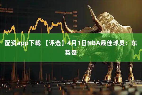 配资app下载 【评选】4月1日NBA最佳球员：东契奇