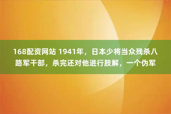 168配资网站 1941年，日本少将当众残杀八路军干部，杀完还对他进行肢解，一个伪军