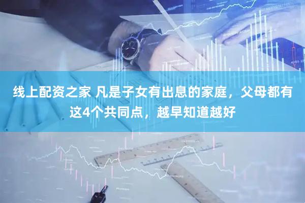 线上配资之家 凡是子女有出息的家庭，父母都有这4个共同点，越早知道越好