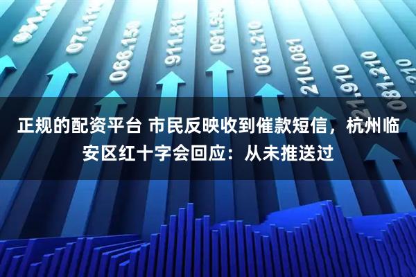 正规的配资平台 市民反映收到催款短信，杭州临安区红十字会回应：从未推送过